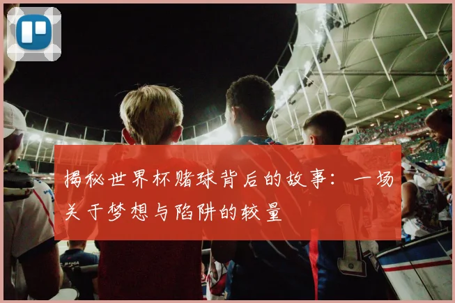 揭秘世界杯赌球背后的故事：一场关于梦想与陷阱的较量