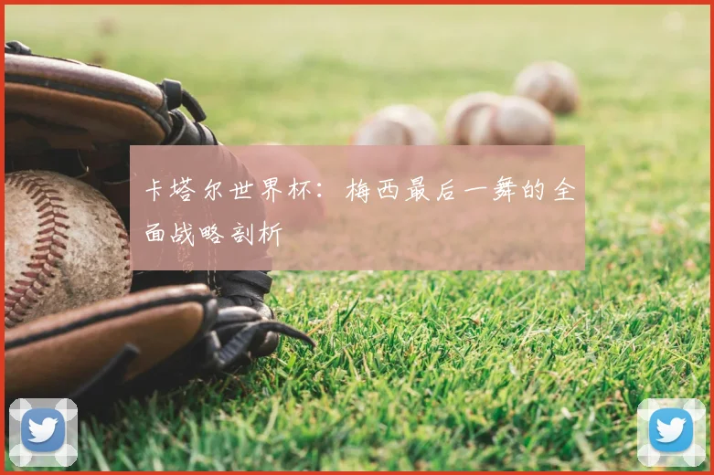 卡塔尔世界杯：梅西最后一舞的全面战略剖析