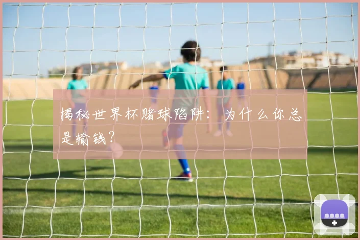 揭秘世界杯赌球陷阱：为什么你总是输钱？