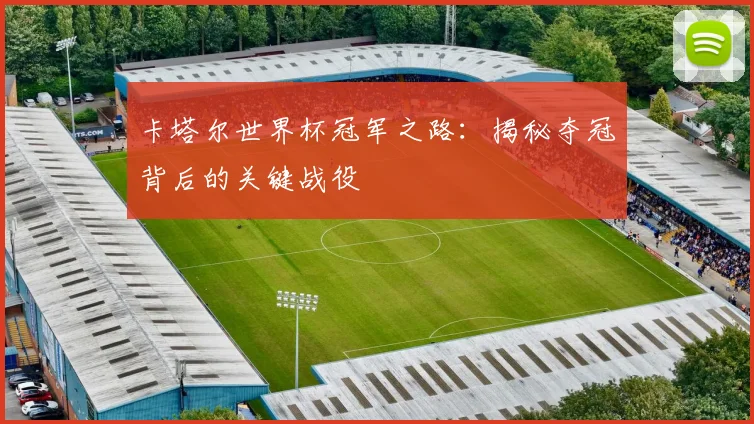 卡塔尔世界杯冠军之路：揭秘夺冠背后的关键战役