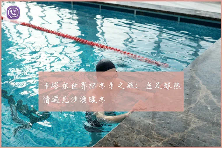 卡塔尔世界杯冬季之旅：当足球热情遇见沙漠暖冬