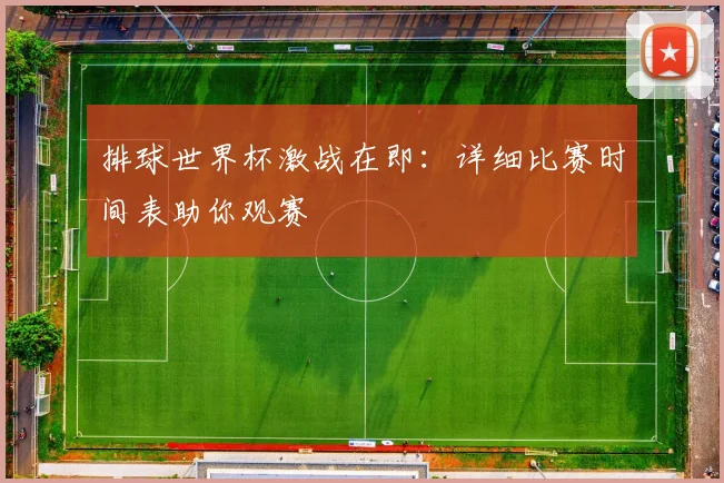 排球世界杯激战在即：详细比赛时间表助你观赛