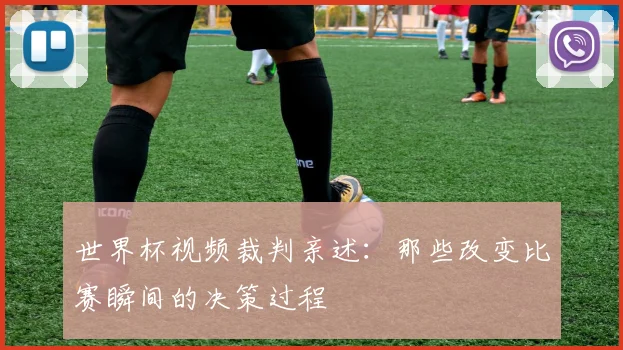 世界杯视频裁判亲述：那些改变比赛瞬间的决策过程