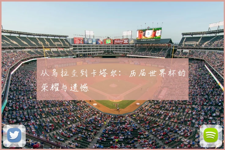 从乌拉圭到卡塔尔：历届世界杯的荣耀与遗憾