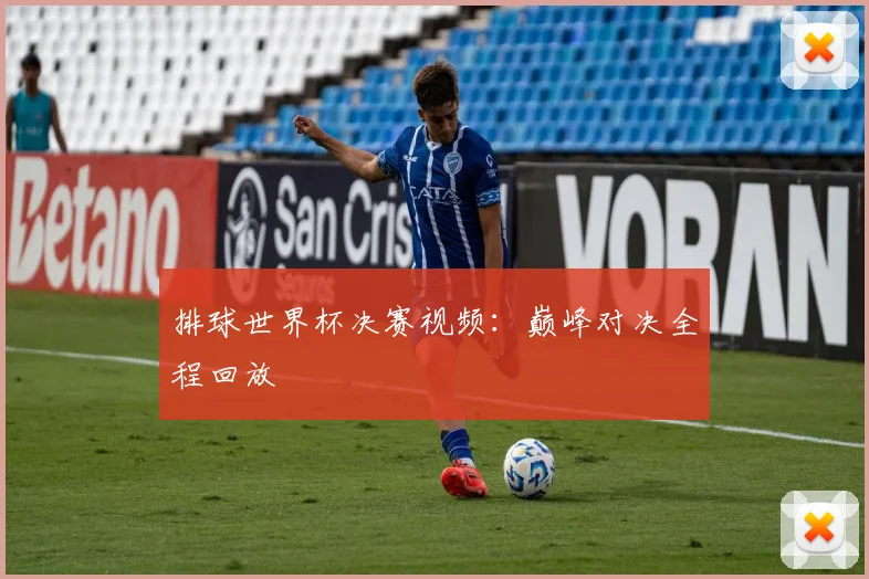 排球世界杯决赛视频：巅峰对决全程回放