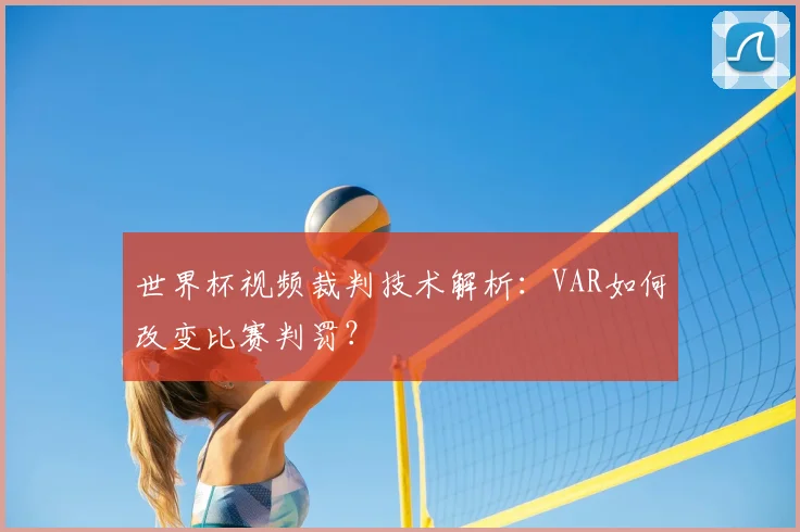 世界杯视频裁判技术解析：VAR如何改变比赛判罚？