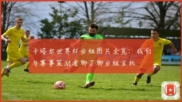 卡塔尔世界杯分组图片全览：我们与赛事策划者聊了聊分组玄机