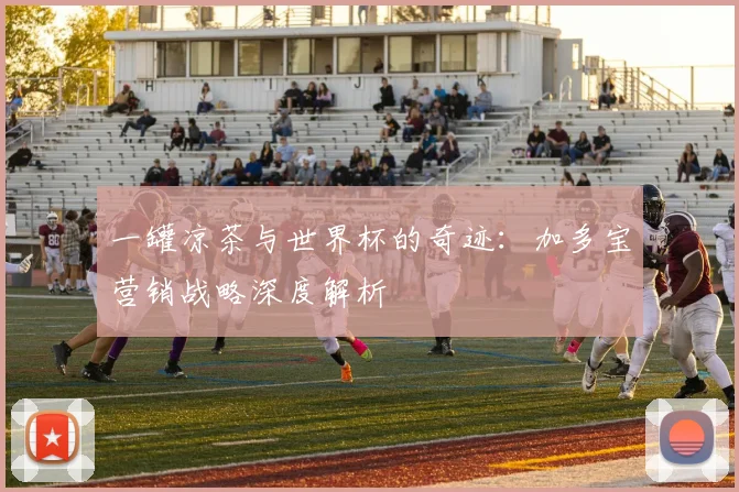 一罐凉茶与世界杯的奇迹：加多宝营销战略深度解析