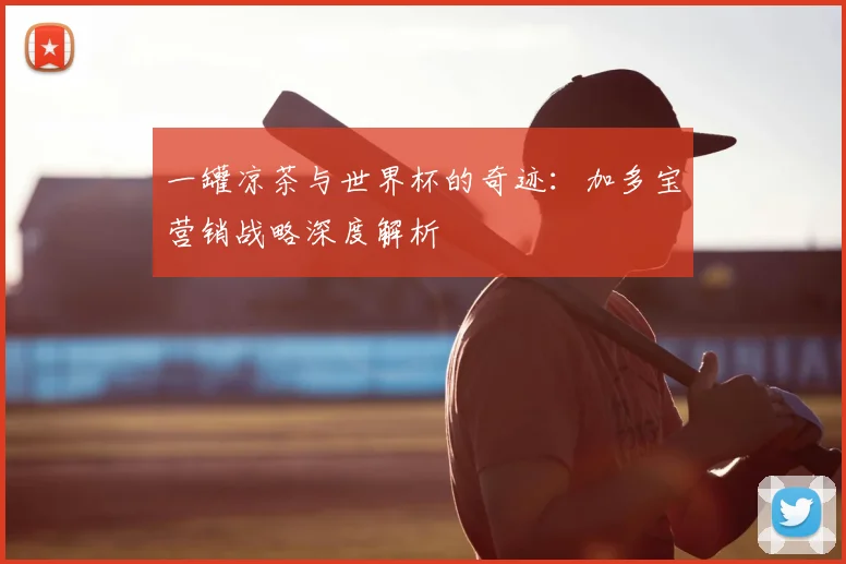 一罐凉茶与世界杯的奇迹：加多宝营销战略深度解析