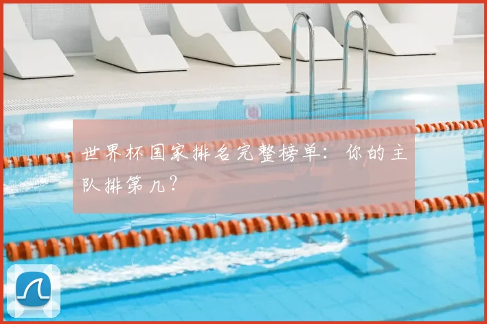 世界杯国家排名完整榜单：你的主队排第几？
