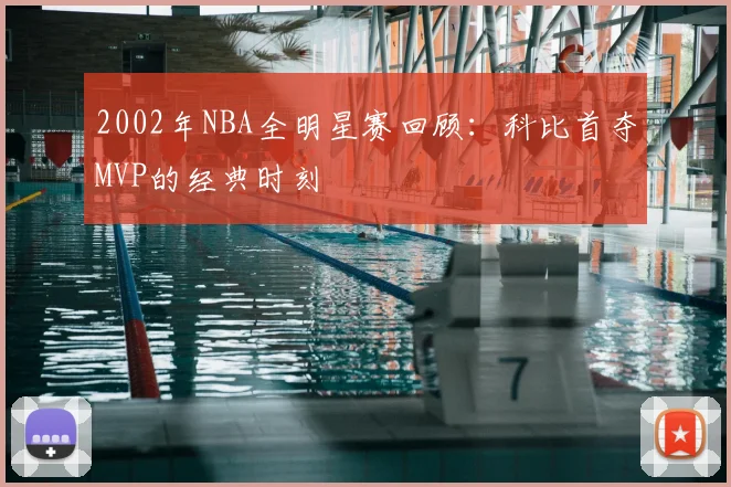 2002年NBA全明星赛回顾：科比首夺MVP的经典时刻