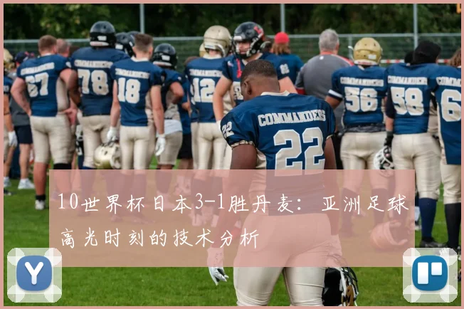 10世界杯日本3-1胜丹麦：亚洲足球高光时刻的技术分析