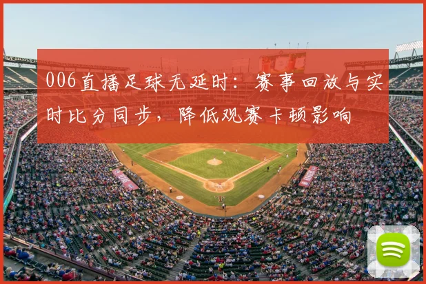 006直播足球无延时：赛事回放与实时比分同步，降低观赛卡顿影响