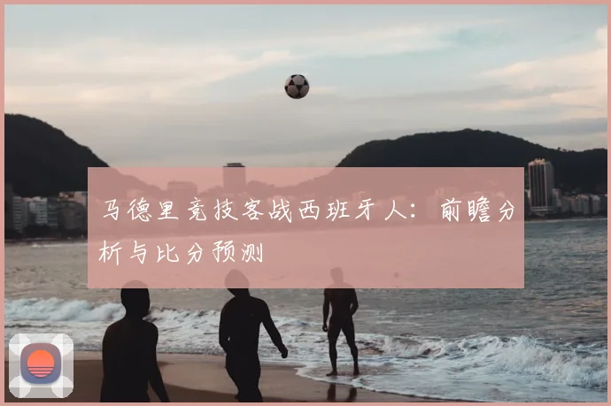 马德里竞技客战西班牙人：前瞻分析与比分预测