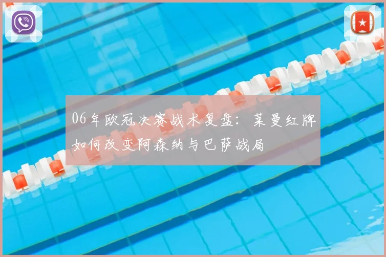 06年欧冠决赛战术复盘：莱曼红牌如何改变阿森纳与巴萨战局