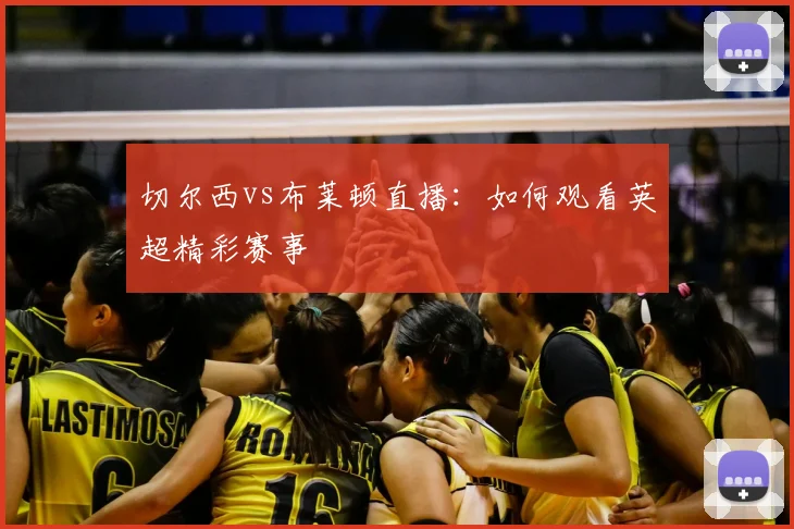 切尔西vs布莱顿直播:如何观看英超精彩赛事