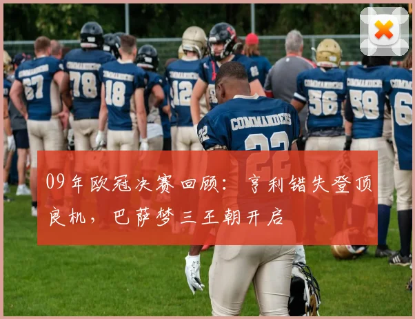 09年欧冠决赛回顾：亨利错失登顶良机，巴萨梦三王朝开启