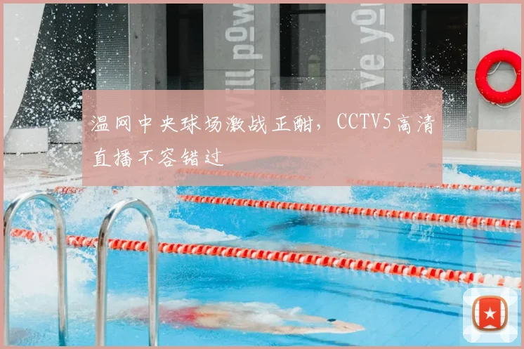 温网中央球场激战正酣,CCTV5高清直播不容错过