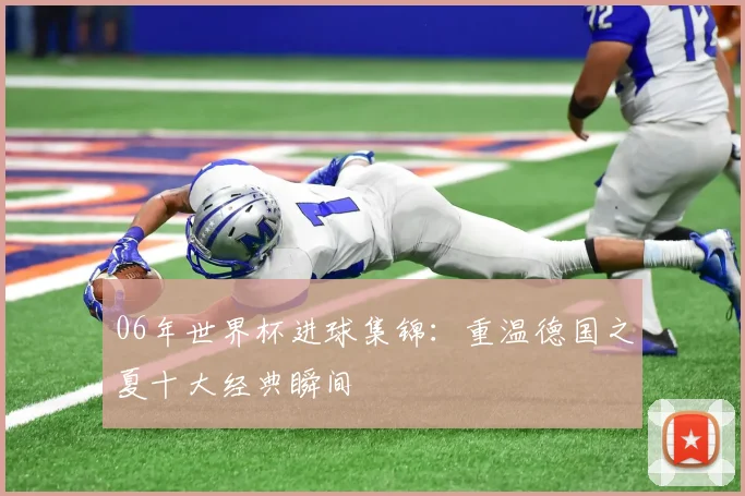 06年世界杯进球集锦：重温德国之夏十大经典瞬间