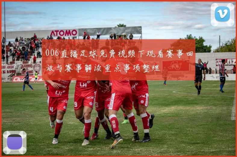 006直播足球免费视频下观看赛事回放与赛事解读重点事项整理