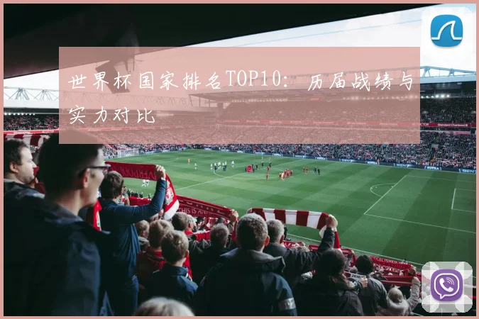 世界杯国家排名TOP10：历届战绩与实力对比