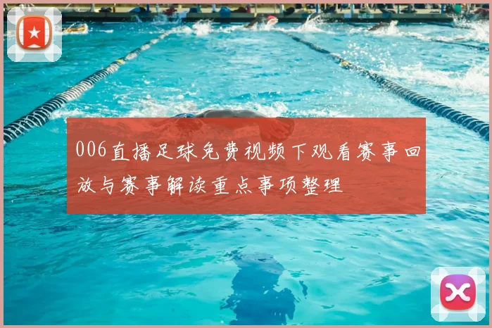 006直播足球免费视频下观看赛事回放与赛事解读重点事项整理
