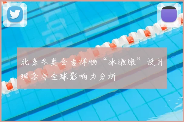 北京冬奥会吉祥物“冰墩墩”设计理念与全球影响力分析