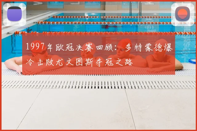 1997年欧冠决赛回顾：多特蒙德爆冷击败尤文图斯夺冠之路