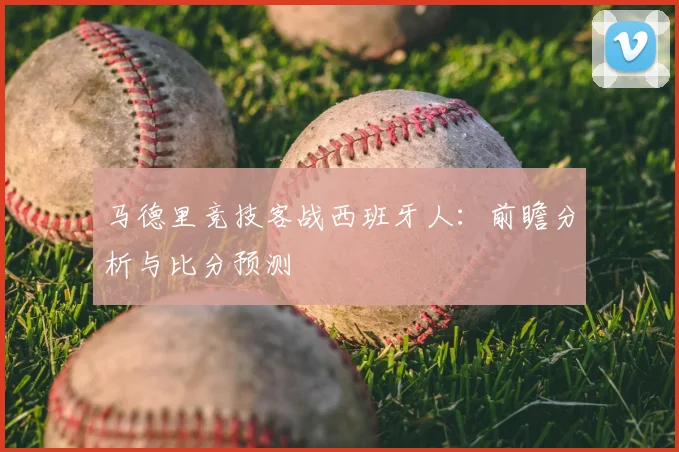 马德里竞技客战西班牙人:前瞻分析与比分预测